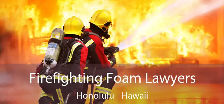 Firefighting Foam Lawyers Honolulu - Hawaii