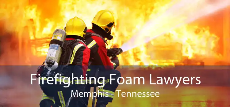 Firefighting Foam Lawyers Memphis - Tennessee